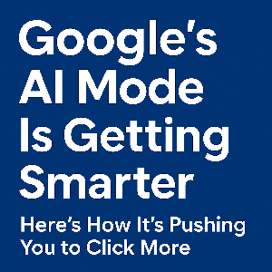Google’s AI Mode Is Getting Smarter — Here’s How It’s Pushing You to Click More