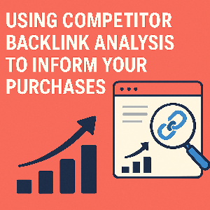 Using Competitor Backlink Analysis to Inform Your Purchases