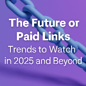 The Future of Paid Links: Trends to Watch in 2025 and Beyond