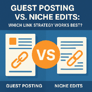 Guest Posting vs. Niche Edits: Which Link Strategy Works Best?