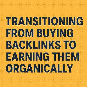 Transitioning from Buying Backlinks to Earning Them Organically