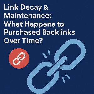 Link Decay & Maintenance: What Happens to Purchased Backlinks Over Time?