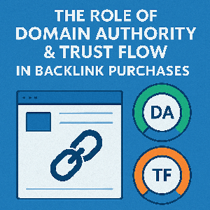 The Role of Domain Authority & Trust Flow in Backlink Purchases