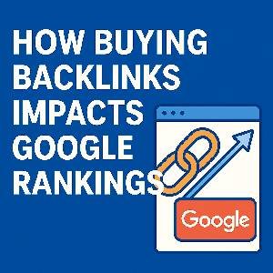 How Buying Backlinks Impacts Google Rankings